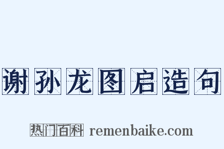 谢孙龙图启造句是什么意思的图片
